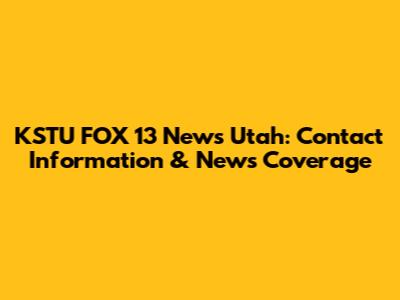 KSTU FOX 13 News Utah: Contact Information & News Coverage