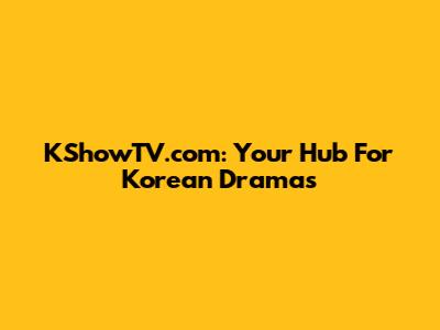 KShowTV.com: Your Hub For Korean Dramas