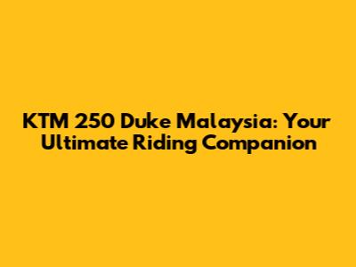 KTM 250 Duke Malaysia: Your Ultimate Riding Companion