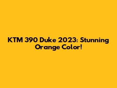 KTM 390 Duke 2023: Stunning Orange Color!