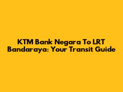 KTM Bank Negara To LRT Bandaraya: Your Transit Guide