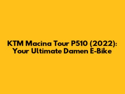 KTM Macina Tour P510 (2022): Your Ultimate Damen E-Bike