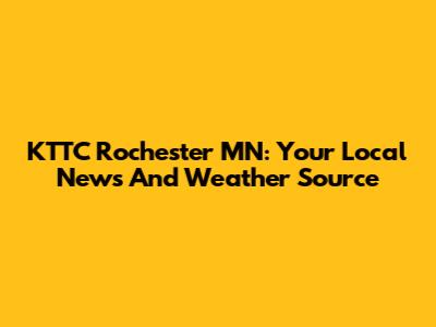 KTTC Rochester MN: Your Local News And Weather Source