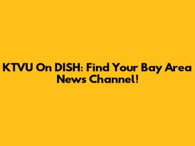 KTVU On DISH: Find Your Bay Area News Channel!