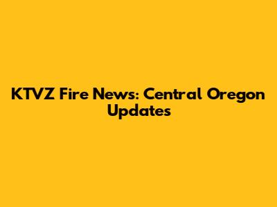 KTVZ Fire News: Central Oregon Updates