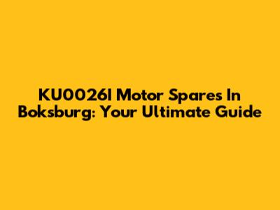 KU0026I Motor Spares In Boksburg: Your Ultimate Guide