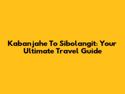 Kabanjahe To Sibolangit: Your Ultimate Travel Guide