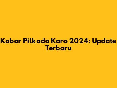 Kabar Pilkada Karo 2024: Update Terbaru