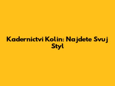 Kadernictvi Kolin: Najdete Svuj Styl