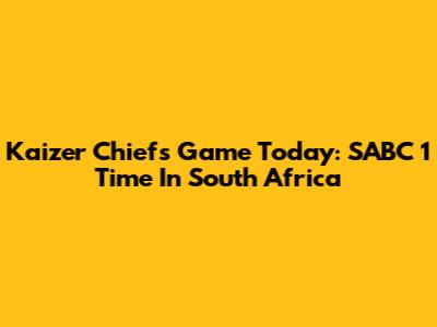 Kaizer Chiefs Game Today: SABC 1 Time In South Africa