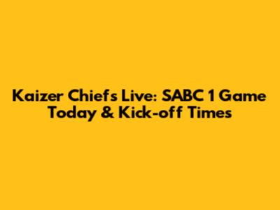 Kaizer Chiefs Live: SABC 1 Game Today & Kick-off Times
