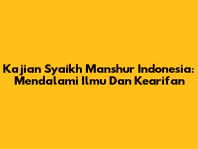 Kajian Syaikh Manshur Indonesia: Mendalami Ilmu Dan Kearifan