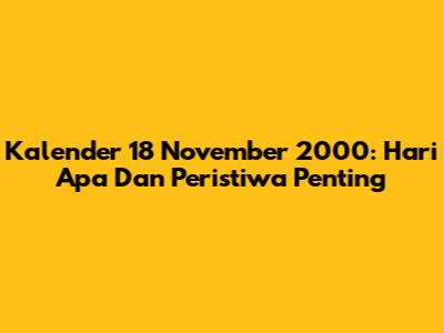 Kalender 18 November 2000: Hari Apa Dan Peristiwa Penting