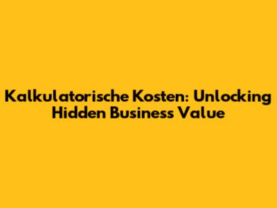 Kalkulatorische Kosten: Unlocking Hidden Business Value