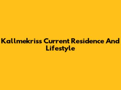 Kallmekris's Current Residence And Lifestyle
