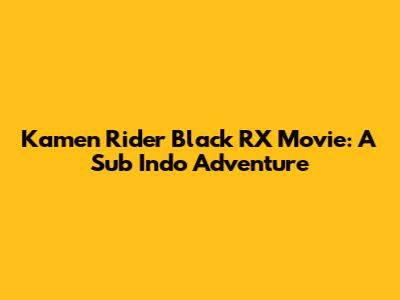 Kamen Rider Black RX Movie: A Sub Indo Adventure
