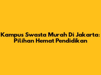 Kampus Swasta Murah Di Jakarta: Pilihan Hemat Pendidikan
