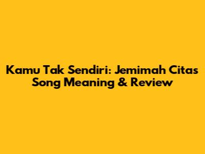 Kamu Tak Sendiri: Jemimah Cita's Song Meaning & Review