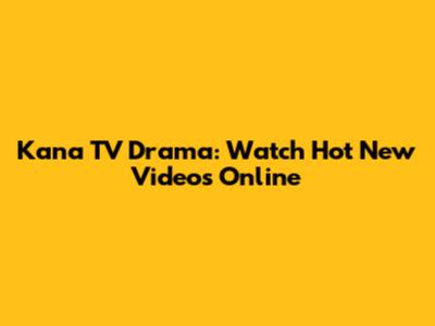 Kana TV Drama: Watch Hot New Videos Online