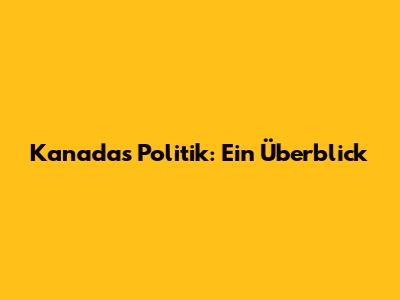 Kanadas Politik: Ein Überblick
