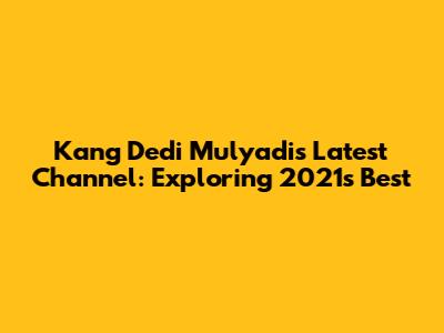 Kang Dedi Mulyadi's Latest Channel: Exploring 2021's Best