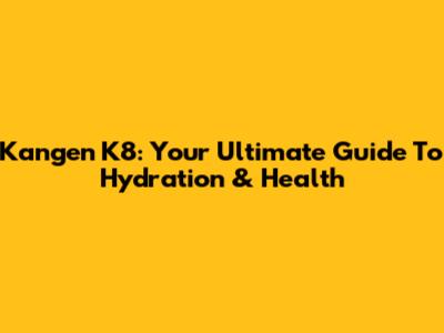 Kangen K8: Your Ultimate Guide To Hydration & Health