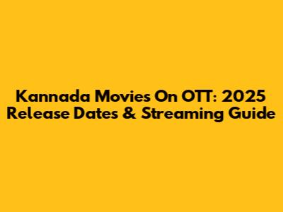 Kannada Movies On OTT: 2025 Release Dates & Streaming Guide
