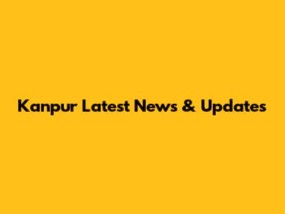 Kanpur Latest News & Updates