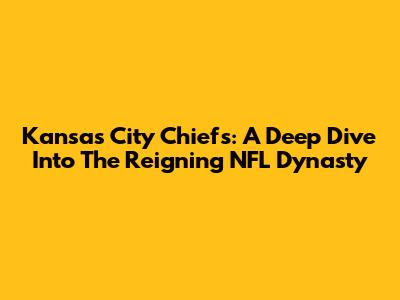 Kansas City Chiefs: A Deep Dive Into The Reigning NFL Dynasty