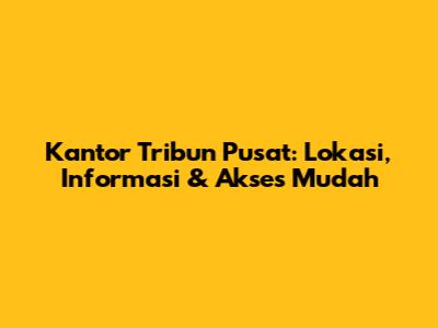 Kantor Tribun Pusat: Lokasi, Informasi & Akses Mudah