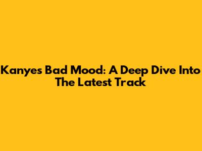 Kanye's "Bad Mood": A Deep Dive Into The Latest Track