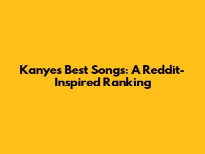 Kanye's Best Songs: A Reddit-Inspired Ranking