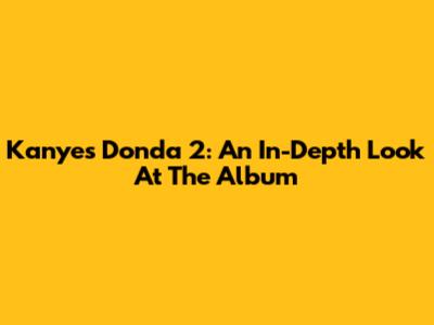 Kanye's Donda 2: An In-Depth Look At The Album