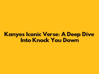 Kanye's Iconic Verse: A Deep Dive Into 'Knock You Down'