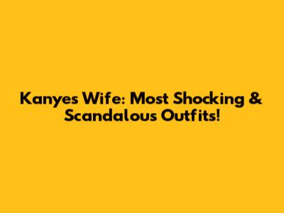 Kanye's Wife: Most Shocking & Scandalous Outfits!