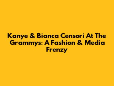 Kanye & Bianca Censori At The Grammys: A Fashion & Media Frenzy
