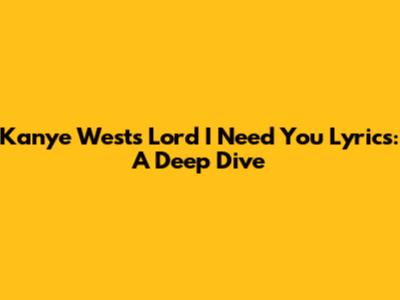 Kanye West's "Lord I Need You" Lyrics: A Deep Dive