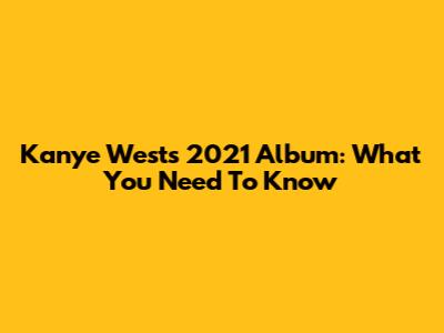 Kanye West's 2021 Album: What You Need To Know