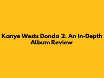 Kanye West's Donda 2: An In-Depth Album Review