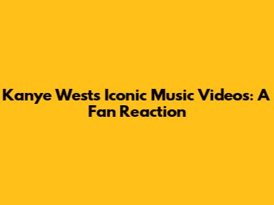 Kanye West's Iconic Music Videos: A Fan Reaction