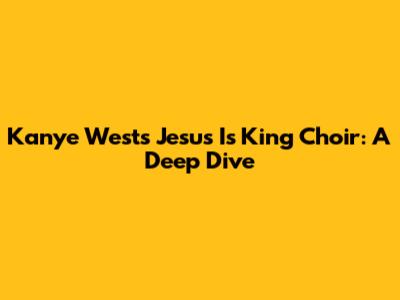 Kanye West's Jesus Is King Choir: A Deep Dive