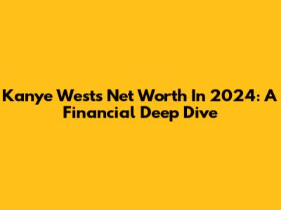 Kanye West's Net Worth In 2024: A Financial Deep Dive