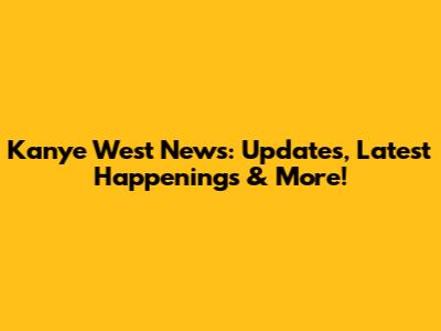 Kanye West News: Updates, Latest Happenings & More!