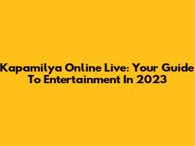Kapamilya Online Live: Your Guide To Entertainment In 2023