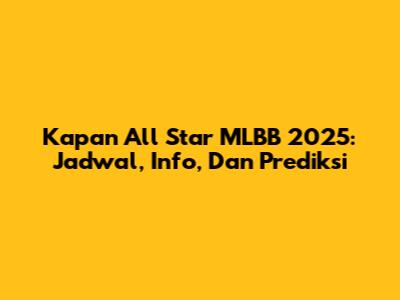 Kapan All Star MLBB 2025: Jadwal, Info, Dan Prediksi