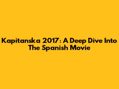 Kapitanska 2017: A Deep Dive Into The Spanish Movie