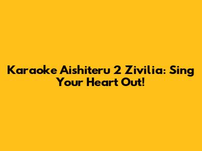 Karaoke Aishiteru 2 Zivilia: Sing Your Heart Out!