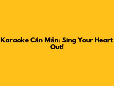 Karaoke Cần Mẫn: Sing Your Heart Out!