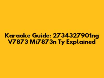 Karaoke Guide: 2734327901ng V7873 Mi7873n Ty Explained