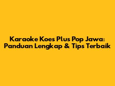 Karaoke Koes Plus Pop Jawa: Panduan Lengkap & Tips Terbaik